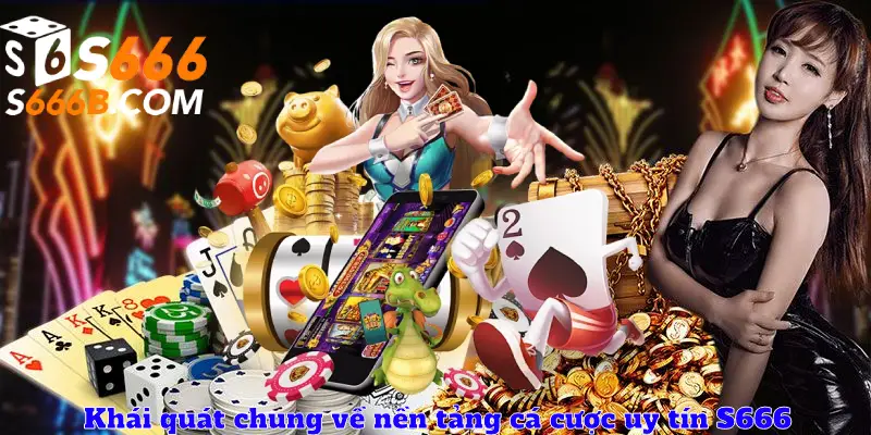 Khái quát chung về nền tảng cá cược uy tín S666